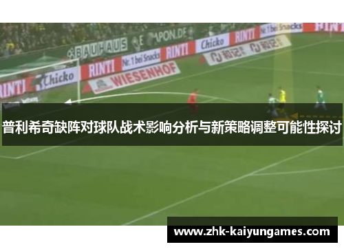 普利希奇缺阵对球队战术影响分析与新策略调整可能性探讨