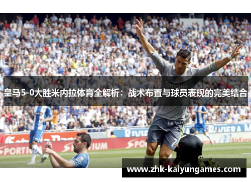 皇马5-0大胜米内拉体育全解析：战术布置与球员表现的完美结合