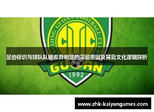 足协标识与球队队徽差异明显的深层原因及背后文化逻辑探析