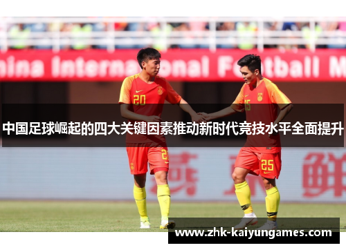 中国足球崛起的四大关键因素推动新时代竞技水平全面提升