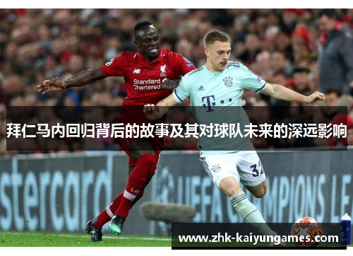 拜仁马内回归背后的故事及其对球队未来的深远影响