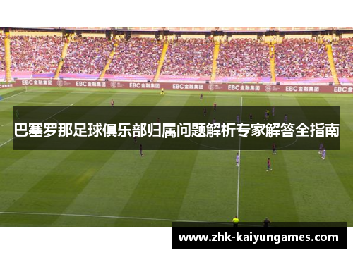 巴塞罗那足球俱乐部归属问题解析专家解答全指南