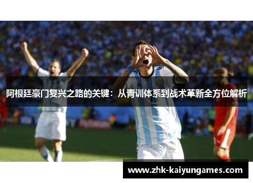 阿根廷豪门复兴之路的关键：从青训体系到战术革新全方位解析