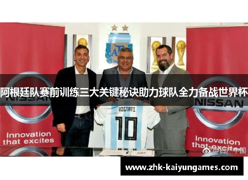 阿根廷队赛前训练三大关键秘诀助力球队全力备战世界杯