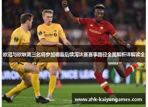 欧冠与欧联第三名将参加哪些后续淘汰赛赛事路径全面解析详解读全