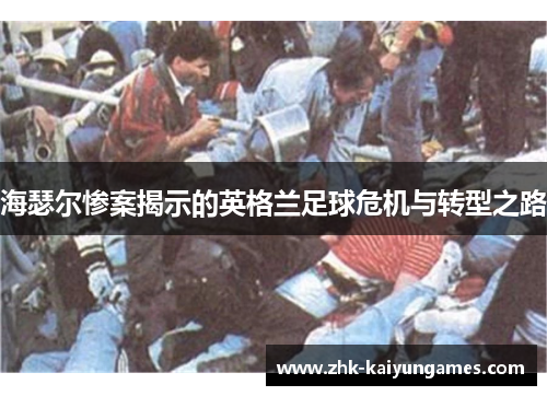 海瑟尔惨案揭示的英格兰足球危机与转型之路