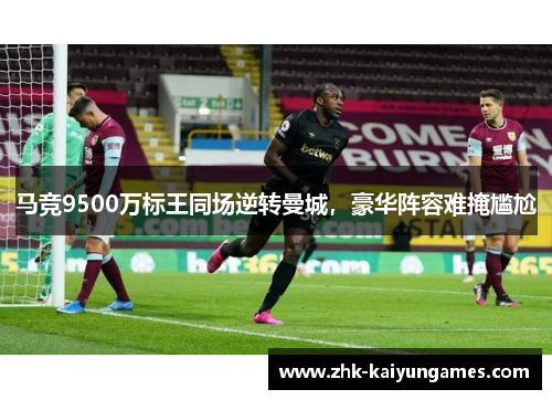 马竞9500万标王同场逆转曼城，豪华阵容难掩尴尬