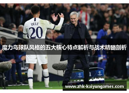 魔力鸟球队风格的五大核心特点解析与战术精髓剖析