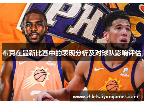 布克在最新比赛中的表现分析及对球队影响评估