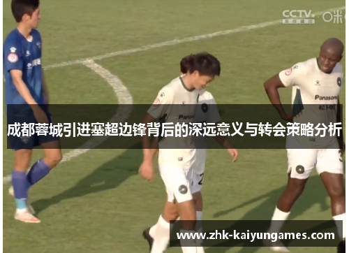 成都蓉城引进塞超边锋背后的深远意义与转会策略分析