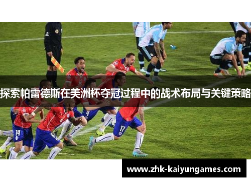 探索帕雷德斯在美洲杯夺冠过程中的战术布局与关键策略
