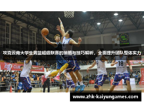 攻克云南大学生男篮超级联赛的策略与技巧解析，全面提升团队整体实力