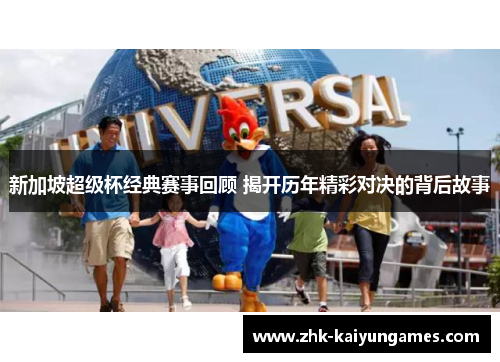 新加坡超级杯经典赛事回顾 揭开历年精彩对决的背后故事