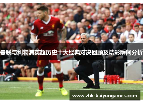 曼联与利物浦英超历史十大经典对决回顾及精彩瞬间分析