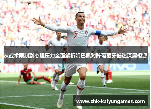 从战术限制到心理压力全面解析姆巴佩对阵葡萄牙低迷深层根源